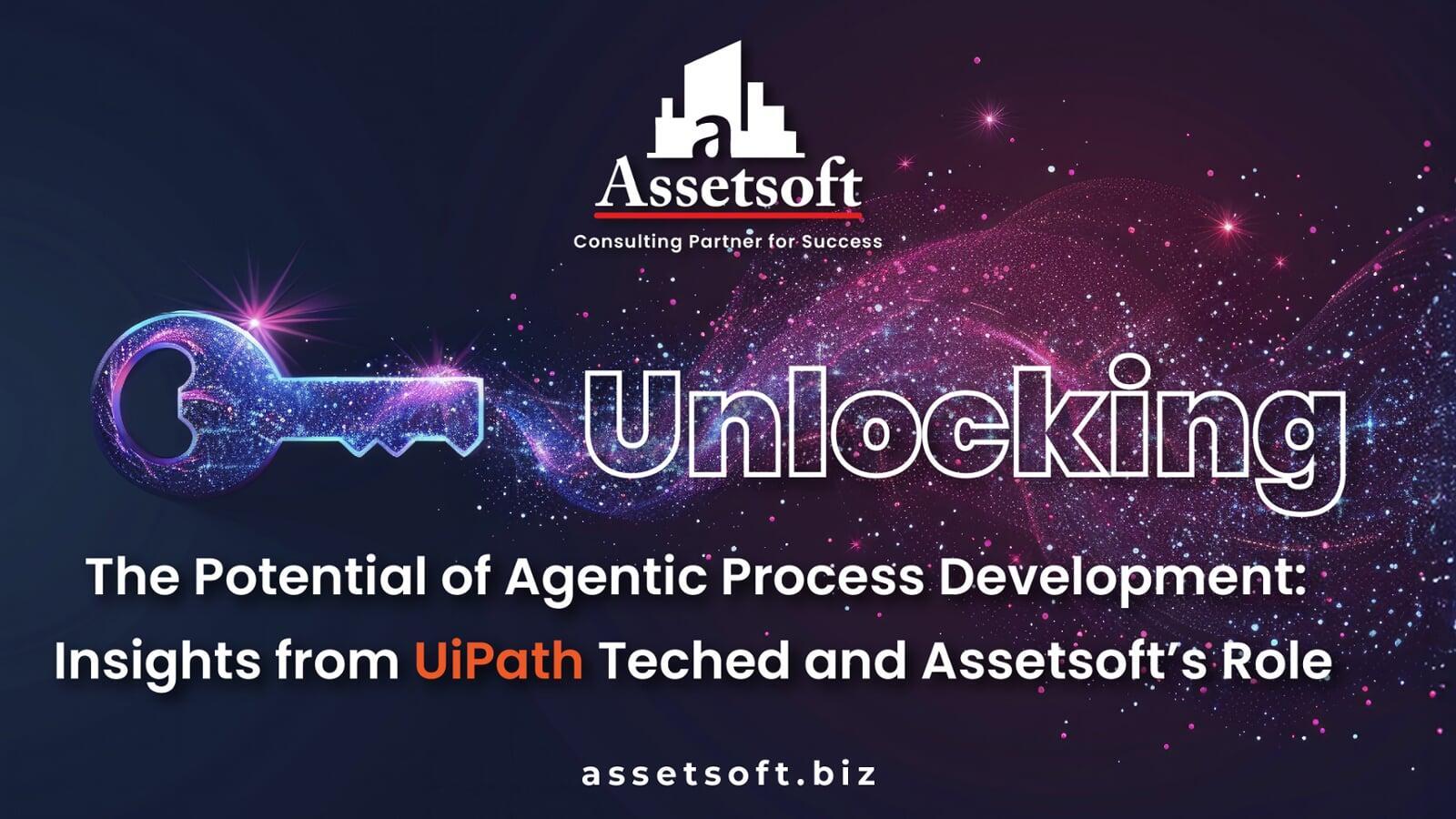 Unlocking the Potential of Agentic Process Development: Insights from UiPath Teched and Assetsoft’s Role